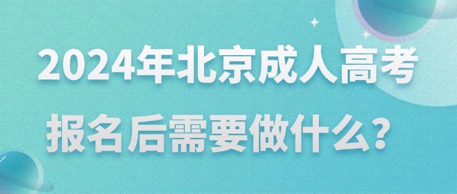 2024年北京成人高考报名后需要做什么？